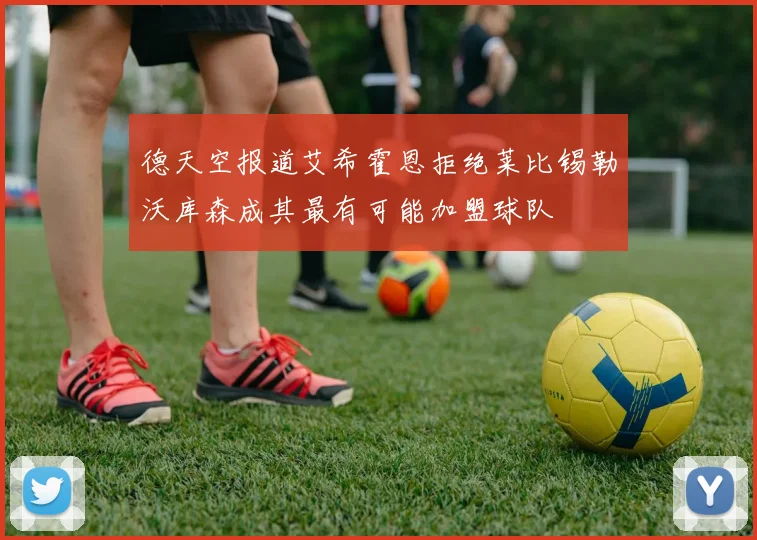 德天空报道艾希霍恩拒绝莱比锡勒沃库森成其最有可能加盟球队