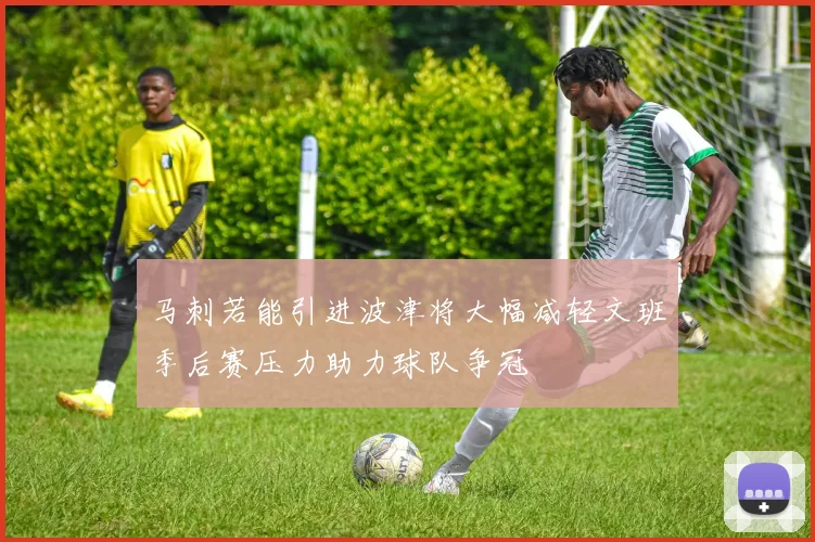 马刺若能引进波津将大幅减轻文班季后赛压力助力球队争冠