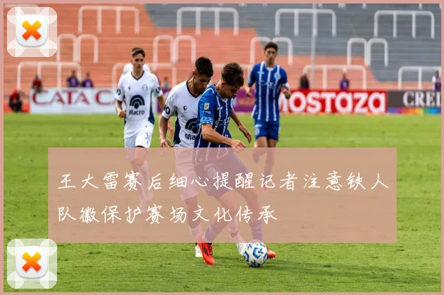 王大雷赛后细心提醒记者注意铁人队徽保护赛场文化传承